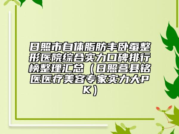 日照市自体脂肪丰卧蚕整形医院综合实力口碑排行榜整理汇总（日照莒县铭医医疗美容专家实力大PK）