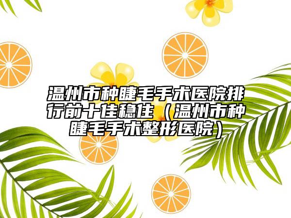 温州市种睫毛手术医院排行前十佳稳住（温州市种睫毛手术整形医院）