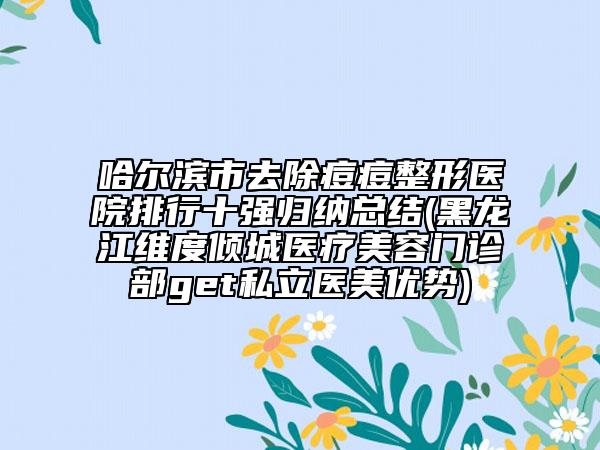 哈尔滨市去除痘痘整形医院排行十强归纳总结(黑龙江维度倾城医疗美容门诊部get私立医美优势)