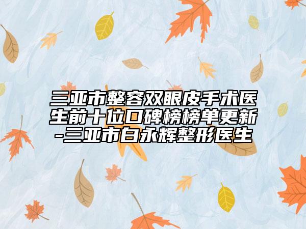 三亚市整容双眼皮手术医生前十位口碑榜榜单更新-三亚市白永辉整形医生