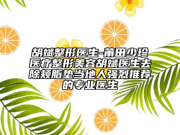 胡斌整形医生-莆田少珍医疗整形美容胡斌医生去除颊脂垫当地人强烈推荐的专业医生