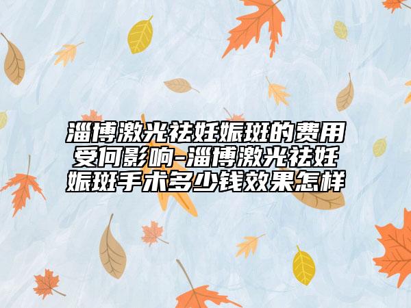 淄博激光祛妊娠斑的费用受何影响-淄博激光祛妊娠斑手术多少钱效果怎样