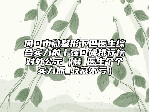 周口市微整形下巴医生综合实力前十强口碑排行榜对外公示（赫喆医生个个实力派_收藏不亏）