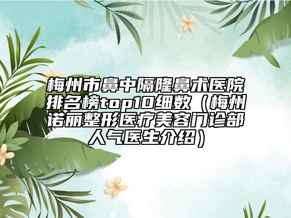 梅州市鼻中隔隆鼻术医院排名榜top10细数（梅州诺丽整形医疗美容门诊部人气医生介绍）