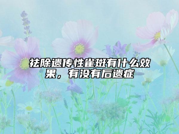 祛除遗传性雀斑有什么效果，有没有后遗症