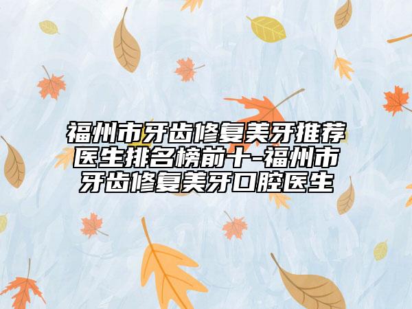 福州市牙齿修复美牙推荐医生排名榜前十-福州市牙齿修复美牙口腔医生