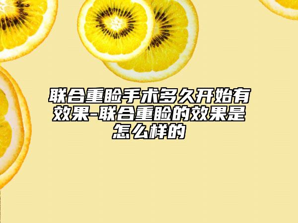 联合重睑手术多久开始有效果-联合重睑的效果是怎么样的