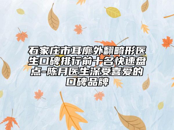 石家庄市耳廓外翻畸形医生口碑排行前十名快速盘点-陈月医生深受喜爱的口碑品牌