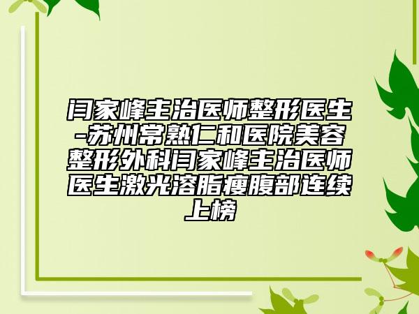 闫家峰主治医师整形医生-苏州常熟仁和医院美容整形外科闫家峰主治医师医生激光溶脂瘦腹部连续上榜