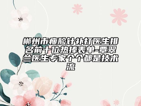 郴州市瘦脸针补打医生排名前十位热捧表单-覃翠兰医生专家个个都是技术流