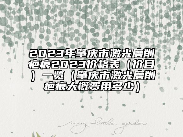 2023年肇庆市激光磨削疤痕2023价格表（价目）一览（肇庆市激光磨削疤痕大概费用多少）