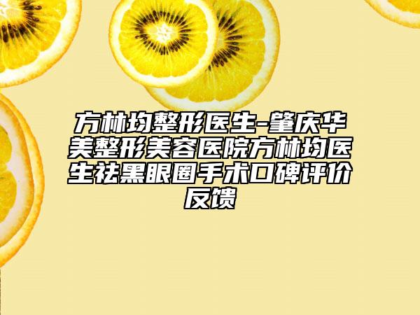 方林均整形医生-肇庆华美整形美容医院方林均医生祛黑眼圈手术口碑评价反馈