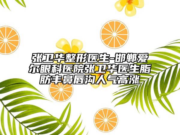 张卫华整形医生-邯郸爱尔眼科医院张卫华医生脂肪丰鼻唇沟人气高涨