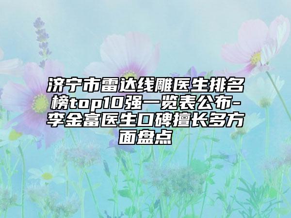 济宁市雷达线雕医生排名榜top10强一览表公布-李金富医生口碑擅长多方面盘点