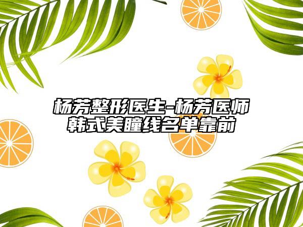 杨芳整形医生-杨芳医师韩式美瞳线名单靠前