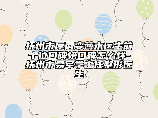 抚州市厚唇变薄术医生前十位口碑榜口碑怎么样-抚州市易军学主任整形医生