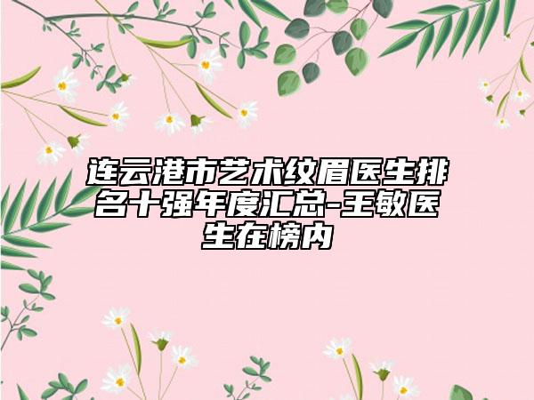 连云港市艺术纹眉医生排名十强年度汇总-王敏医生在榜内