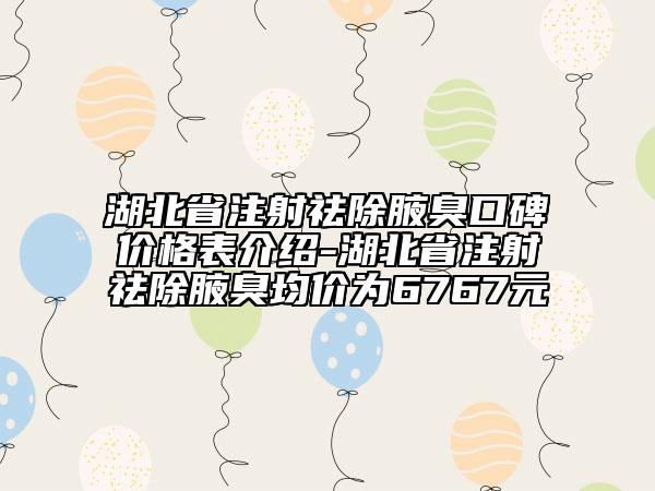 湖北省注射祛除腋臭口碑价格表介绍-湖北省注射祛除腋臭均价为6767元