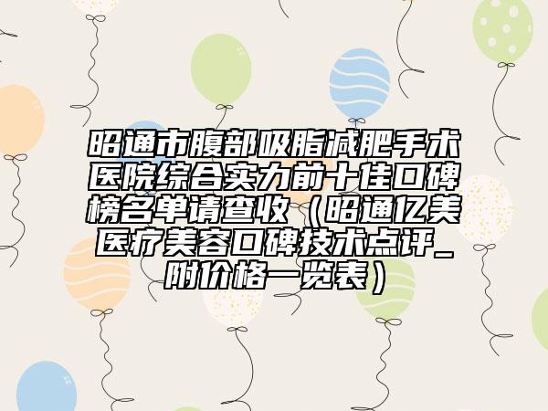 昭通市腹部吸脂减肥手术医院综合实力前十佳口碑榜名单请查收（昭通亿美医疗美容口碑技术点评_附价格一览表）