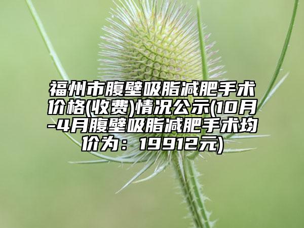 福州市腹壁吸脂减肥手术价格(收费)情况公示(10月-4月腹壁吸脂减肥手术均价为：19912元)