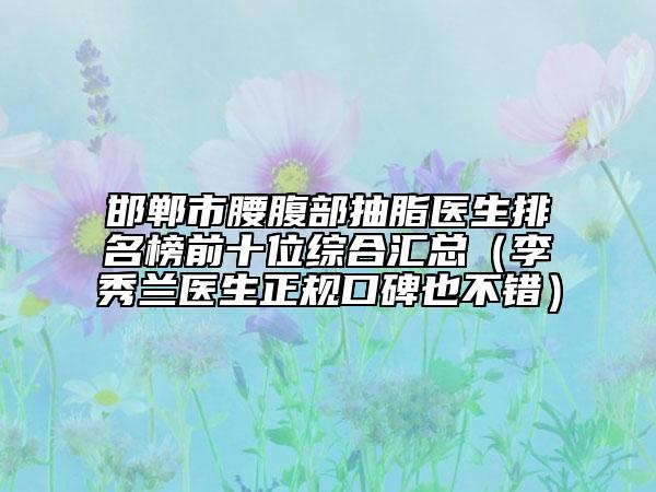 邯郸市腰腹部抽脂医生排名榜前十位综合汇总（李秀兰医生正规口碑也不错）