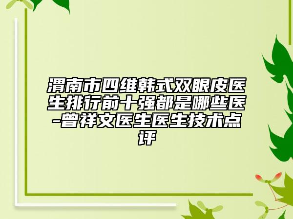 渭南市四维韩式双眼皮医生排行前十强都是哪些医-曾祥文医生医生技术点评