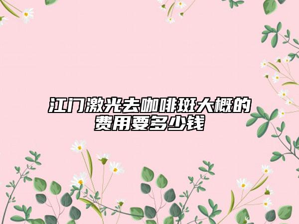 江门激光去咖啡斑大概的费用要多少钱