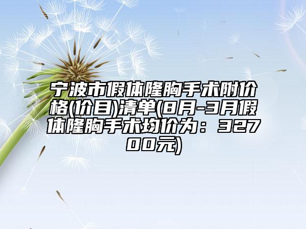 宁波市假体隆胸手术附价格(价目)清单(8月-3月假体隆胸手术均价为：32700元)