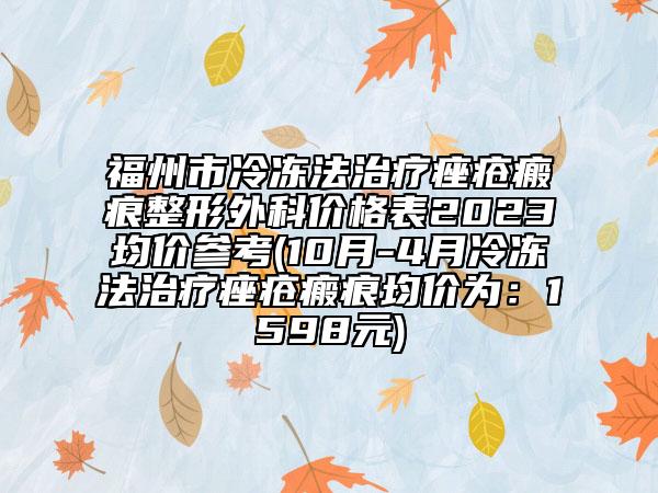 福州市冷冻法治疗痤疮瘢痕整形外科价格表2023均价参考(10月-4月冷冻法治疗痤疮瘢痕均价为：1598元)