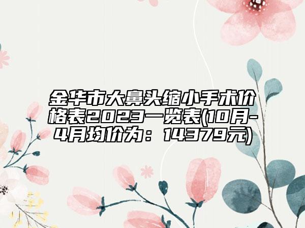 金华市大鼻头缩小手术价格表2023一览表(10月-4月均价为：14379元)