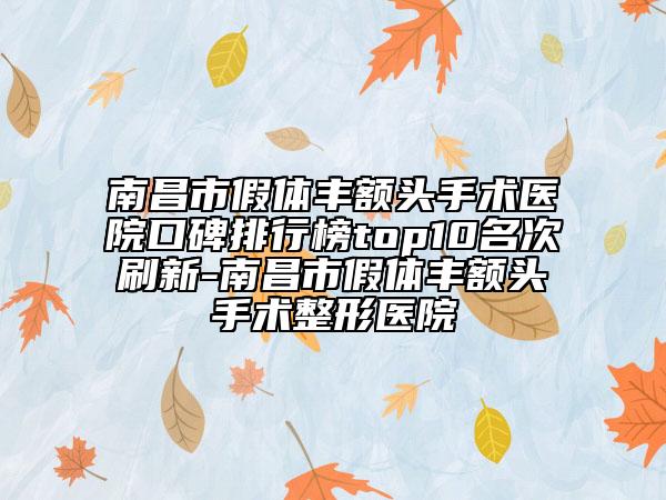 南昌市假体丰额头手术医院口碑排行榜top10名次刷新-南昌市假体丰额头手术整形医院