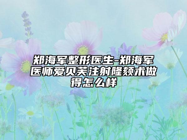 郑海军整形医生-郑海军医师爱贝芙注射隆颏术做得怎么样