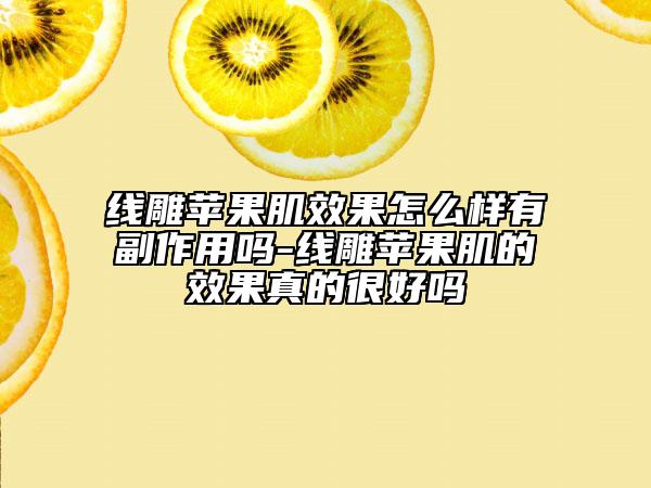 线雕苹果肌效果怎么样有副作用吗-线雕苹果肌的效果真的很好吗