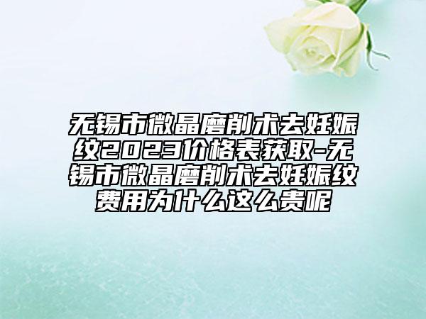 无锡市微晶磨削术去妊娠纹2023价格表获取-无锡市微晶磨削术去妊娠纹费用为什么这么贵呢