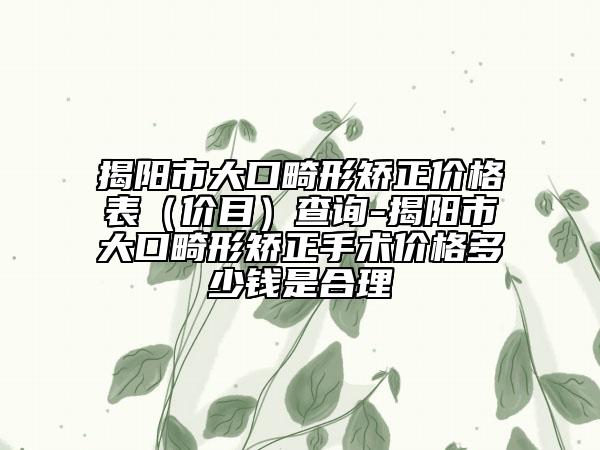 揭阳市大口畸形矫正价格表（价目）查询-揭阳市大口畸形矫正手术价格多少钱是合理