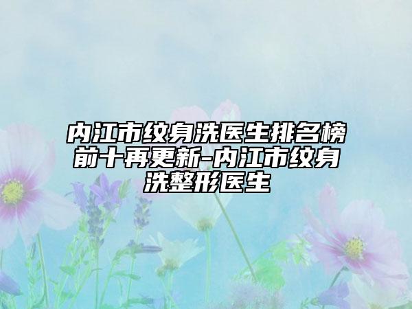 内江市纹身洗医生排名榜前十再更新-内江市纹身洗整形医生