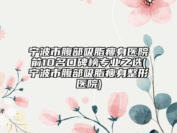 宁波市腹部吸脂瘦身医院前10名口碑榜专业之选(宁波市腹部吸脂瘦身整形医院)