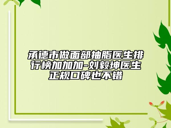 承德市做面部抽脂医生排行榜加加加-刘毅坤医生正规口碑也不错