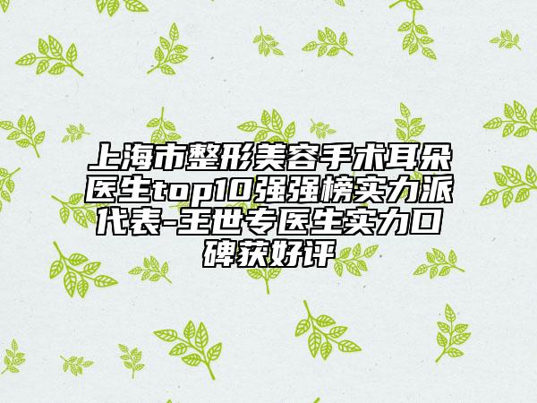 上海市整形美容手术耳朵医生top10强强榜实力派代表-王世专医生实力口碑获好评