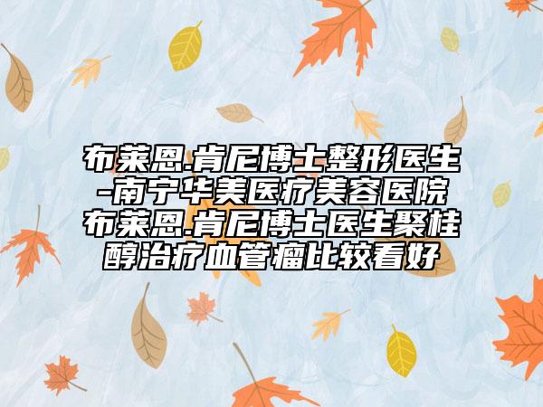 布莱恩.肯尼博士整形医生-南宁华美医疗美容医院布莱恩.肯尼博士医生聚桂醇治疗血管瘤比较看好