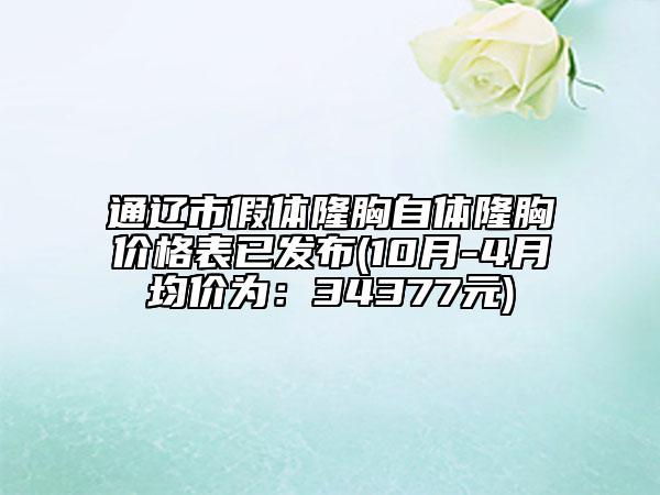 通辽市假体隆胸自体隆胸价格表已发布(10月-4月均价为：34377元)