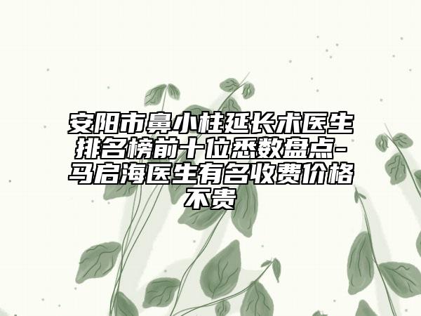 安阳市鼻小柱延长术医生排名榜前十位悉数盘点-马启海医生有名收费价格不贵