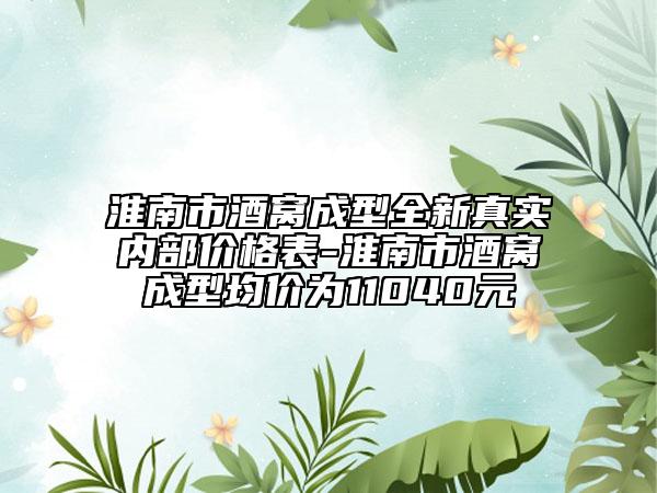 淮南市酒窝成型全新真实内部价格表-淮南市酒窝成型均价为11040元