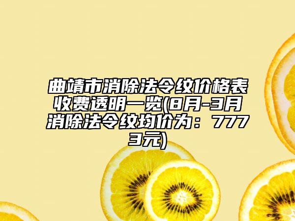 曲靖市消除法令纹价格表收费透明一览(8月-3月消除法令纹均价为：7773元)