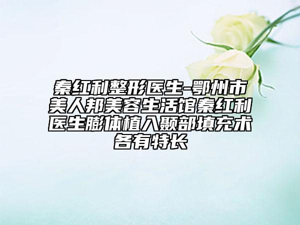 秦红利整形医生-鄂州市美人邦美容生活馆秦红利医生膨体植入颞部填充术各有特长