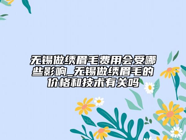 无锡做绣眉毛费用会受哪些影响_无锡做绣眉毛的价格和技术有关吗