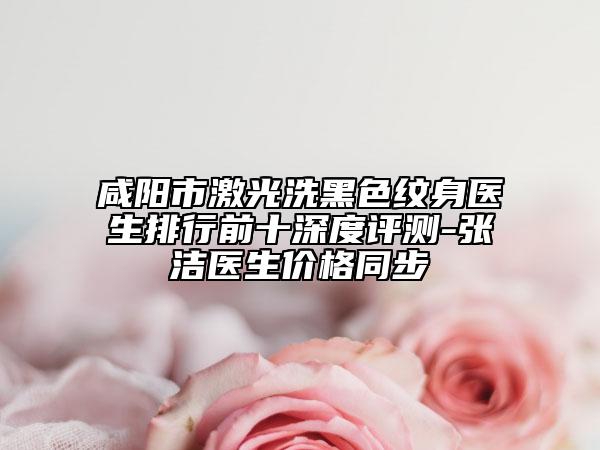 咸阳市激光洗黑色纹身医生排行前十深度评测-张洁医生价格同步