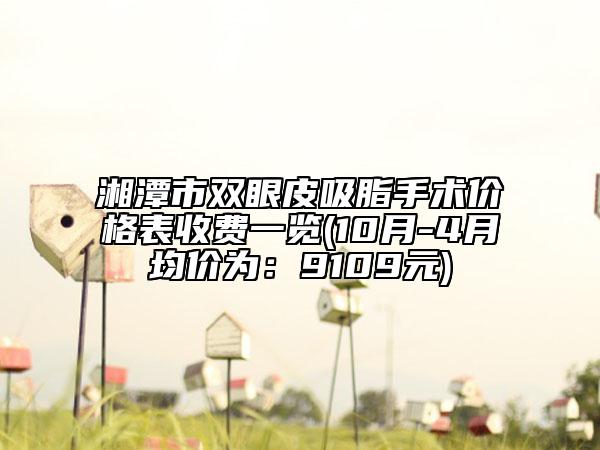 湘潭市双眼皮吸脂手术价格表收费一览(10月-4月均价为：9109元)