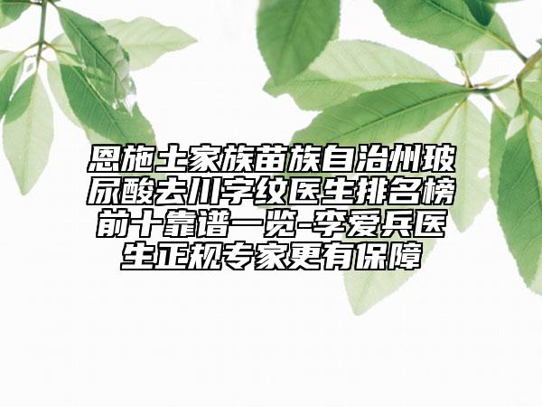 恩施土家族苗族自治州玻尿酸去川字纹医生排名榜前十靠谱一览-李爱兵医生正规专家更有保障