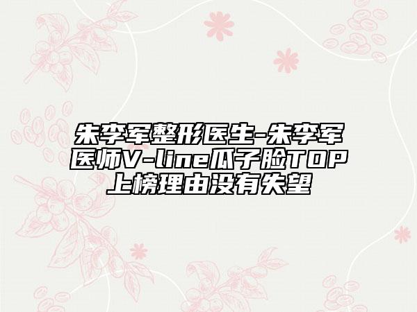 朱李军整形医生-朱李军医师V-line瓜子脸TOP上榜理由没有失望